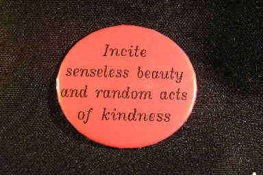 Incite senseless beauty and random acts of kindness