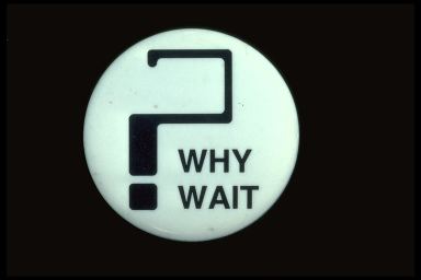 ? WHY WAIT