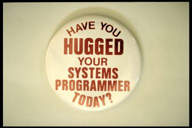 HAVE YOU HUGGED YOUR SYSTEMS PROGRAMMER TODAY?