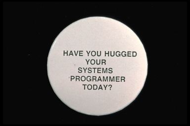 HAVE YOU HUGGED YOUR SYSTEMS PROGRAMMER TODAY?