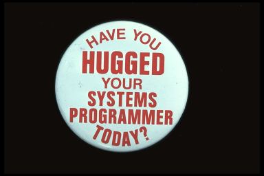 HAVE YOU HUGGED YOUR SYSTEMS PROGRAMMER TODAY?