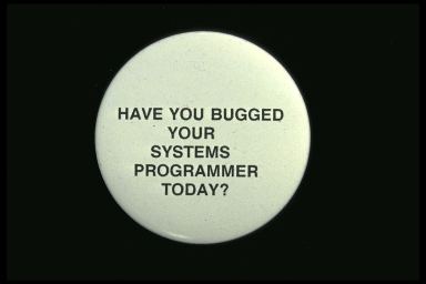 HAVE YOU BUGGED YOUR SYSTEMS PROGRAMMER TODAY?