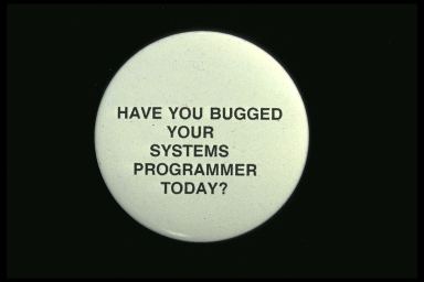 HAVE YOU BUGGED YOUR SYSTEMS PROGRAMMER TODAY?