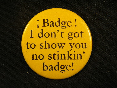 Badge! I don't got to show you no stinkin' badge!