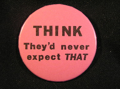 THINK - They'd never expect THAT