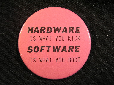 HARDWARE is what you kick - SOFTWARE is what you boot