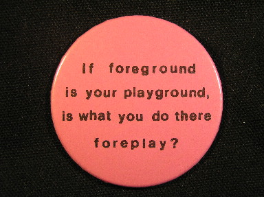 If foreground is your playground, is what you do there foreplay?